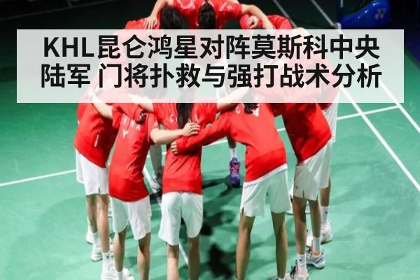 KHL昆仑鸿星对阵莫斯科中央陆军 门将扑救与强打战术分析