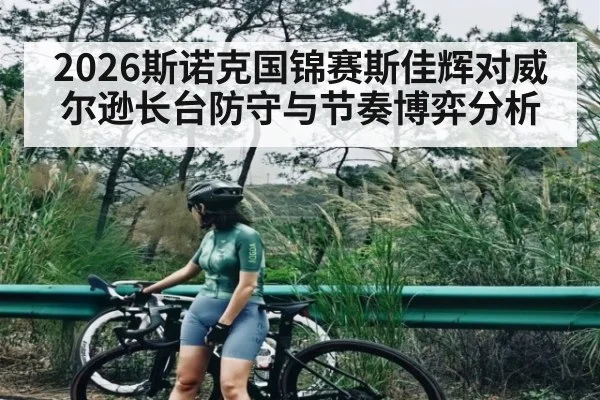 2026斯诺克国锦赛斯佳辉对威尔逊长台防守与节奏博弈分析
